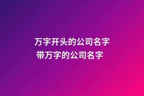 万字开头的公司名字 带万字的公司名字-第1张-公司起名-玄机派